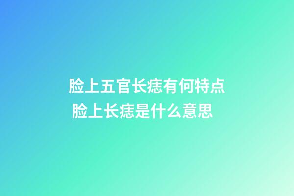 脸上五官长痣有何特点 脸上长痣是什么意思